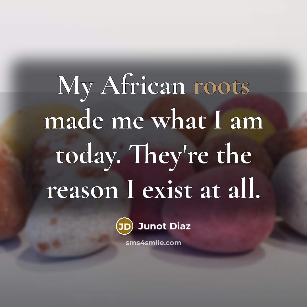 “My African roots made me what I am today. They're…” quote by Junot Diaz