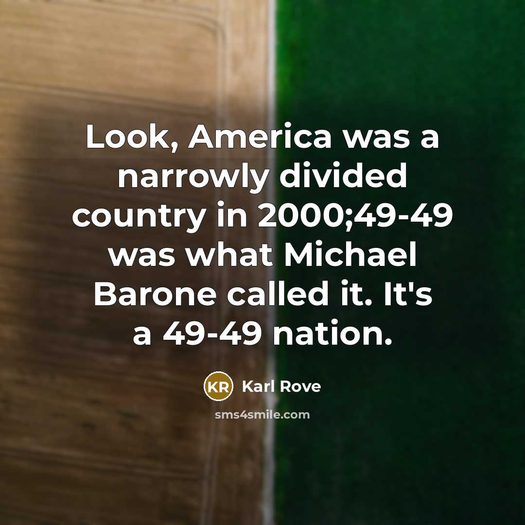 “Look, America was a narrowly divided country in 2000;49-49 was…” quote by Karl Rove