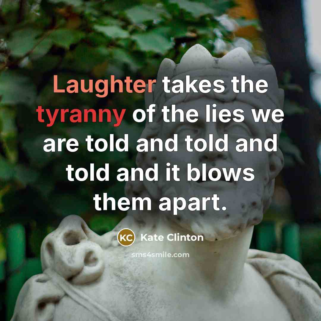 “Laughter takes the tyranny of the lies we are told…” quote by Kate Clinton