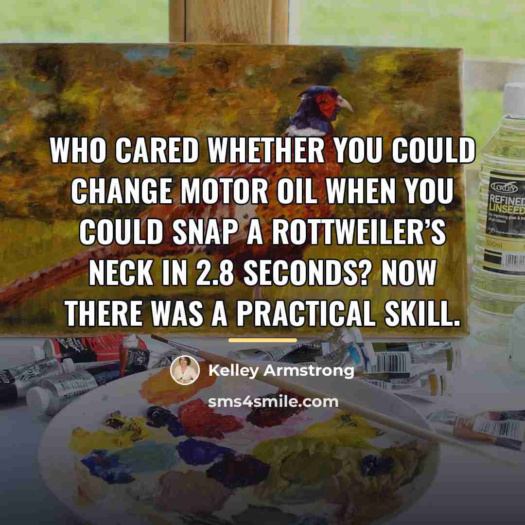 “Who cared whether you could change motor oil when you…” quote by Kelley Armstrong