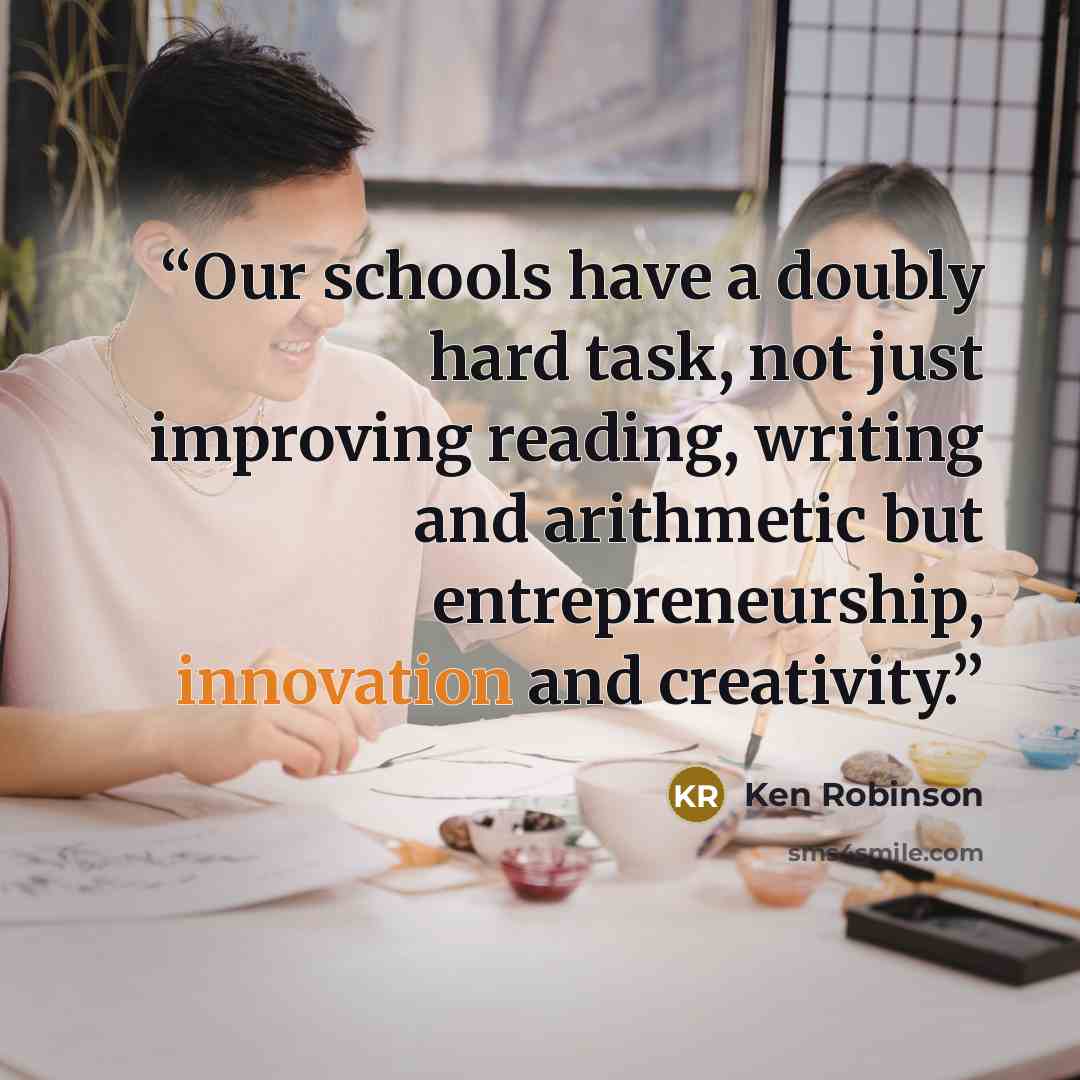 “Our schools have a doubly hard task, not just improving reading, writing and arithmetic but entrepreneurship, innovation and creativity.” quote by Ken Robinson