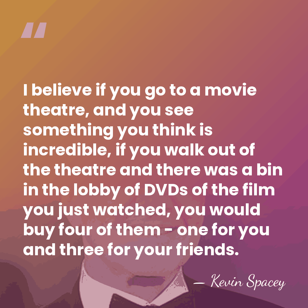 I believe if you go to a movie theatre, and you see&hellip; - Kevin Spacey