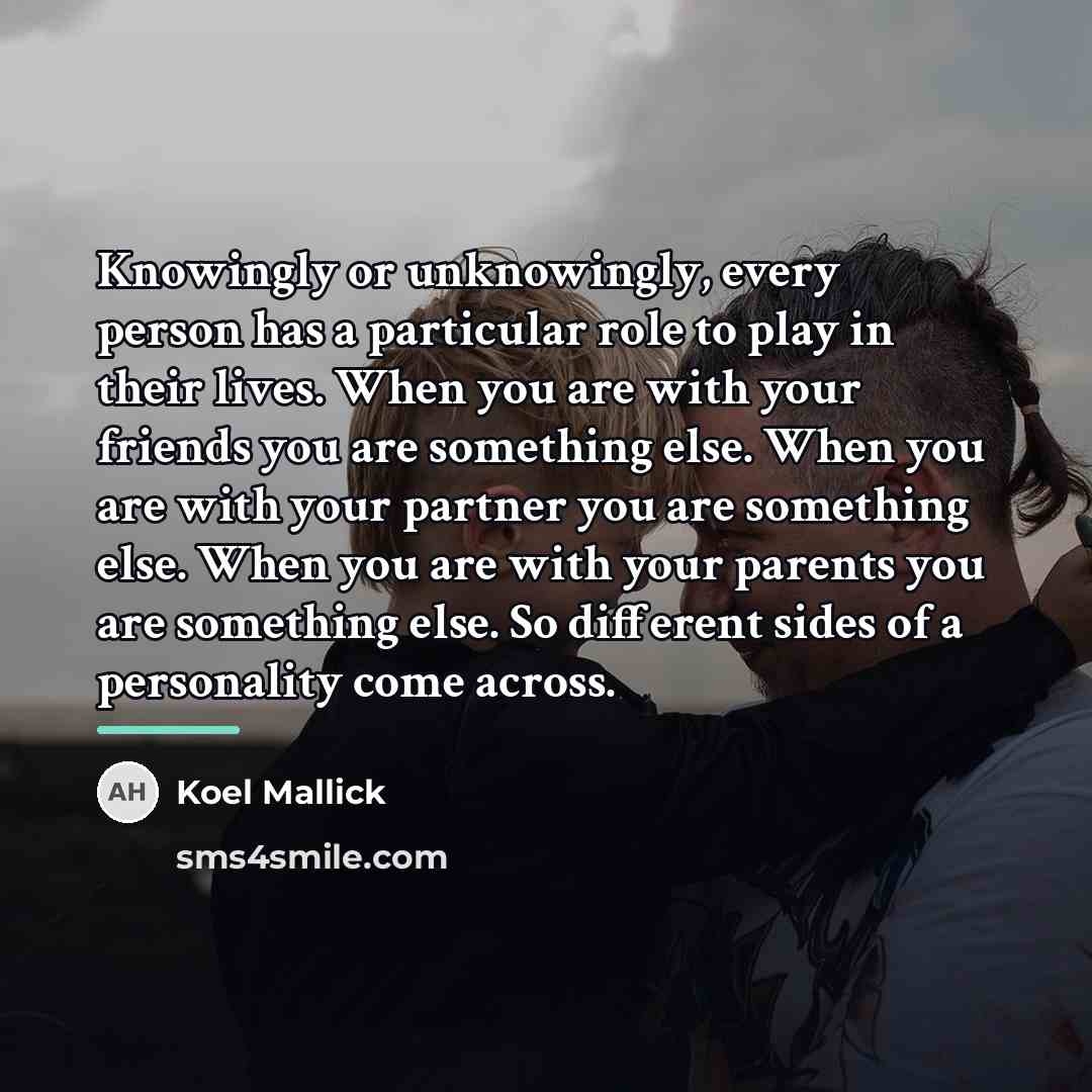 “Knowingly or unknowingly, every person has a particular role to…” quote by Koel Mallick