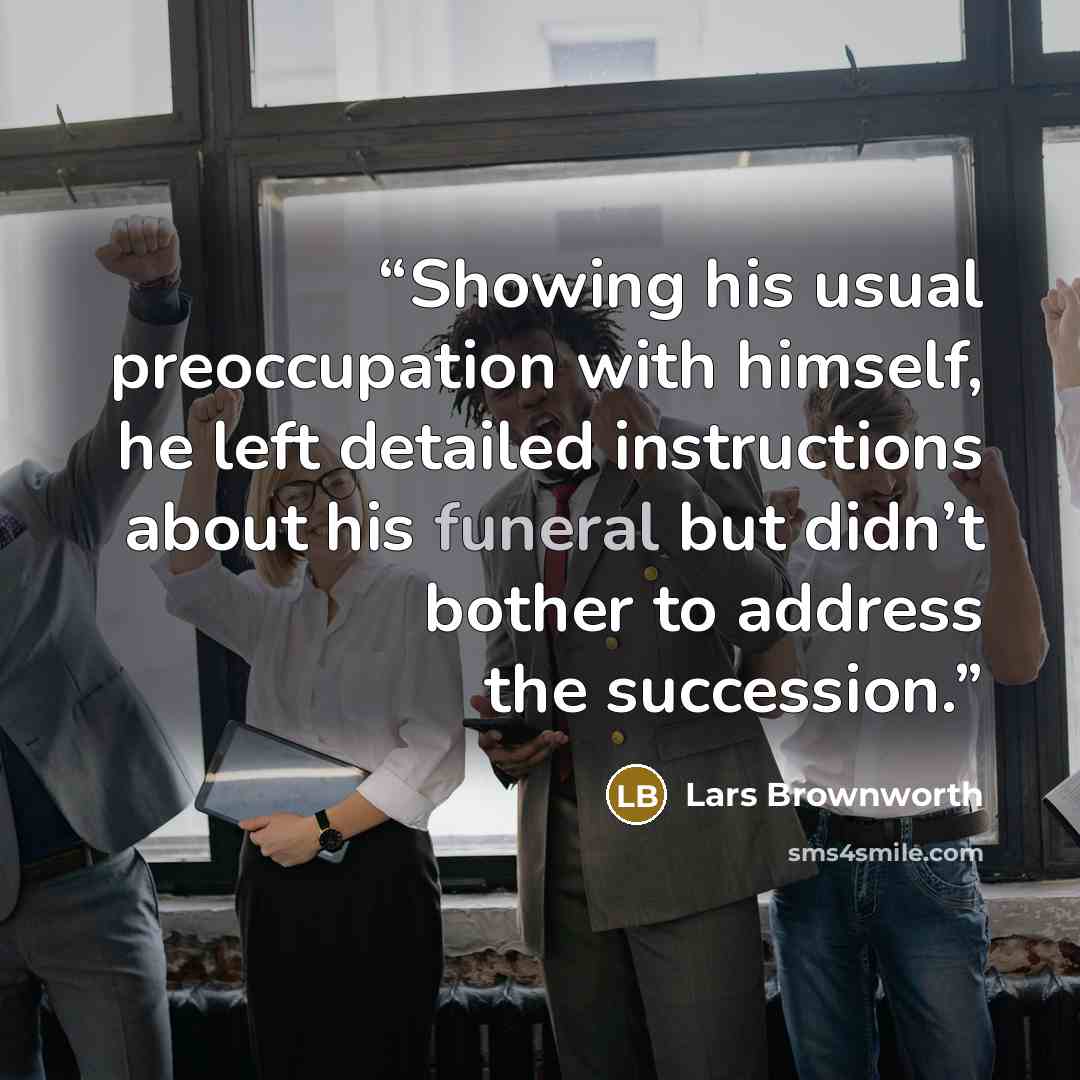“Showing his usual preoccupation with himself, he left detailed instructions about his funeral but didn’t bother to address the succession.” quote by Lars Brownworth