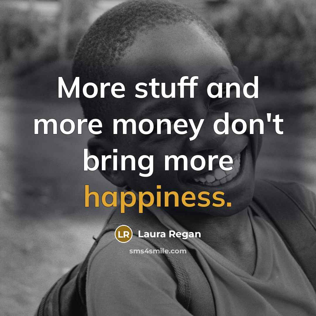 “More stuff and more money don't bring more happiness.…” quote by Laura Regan
