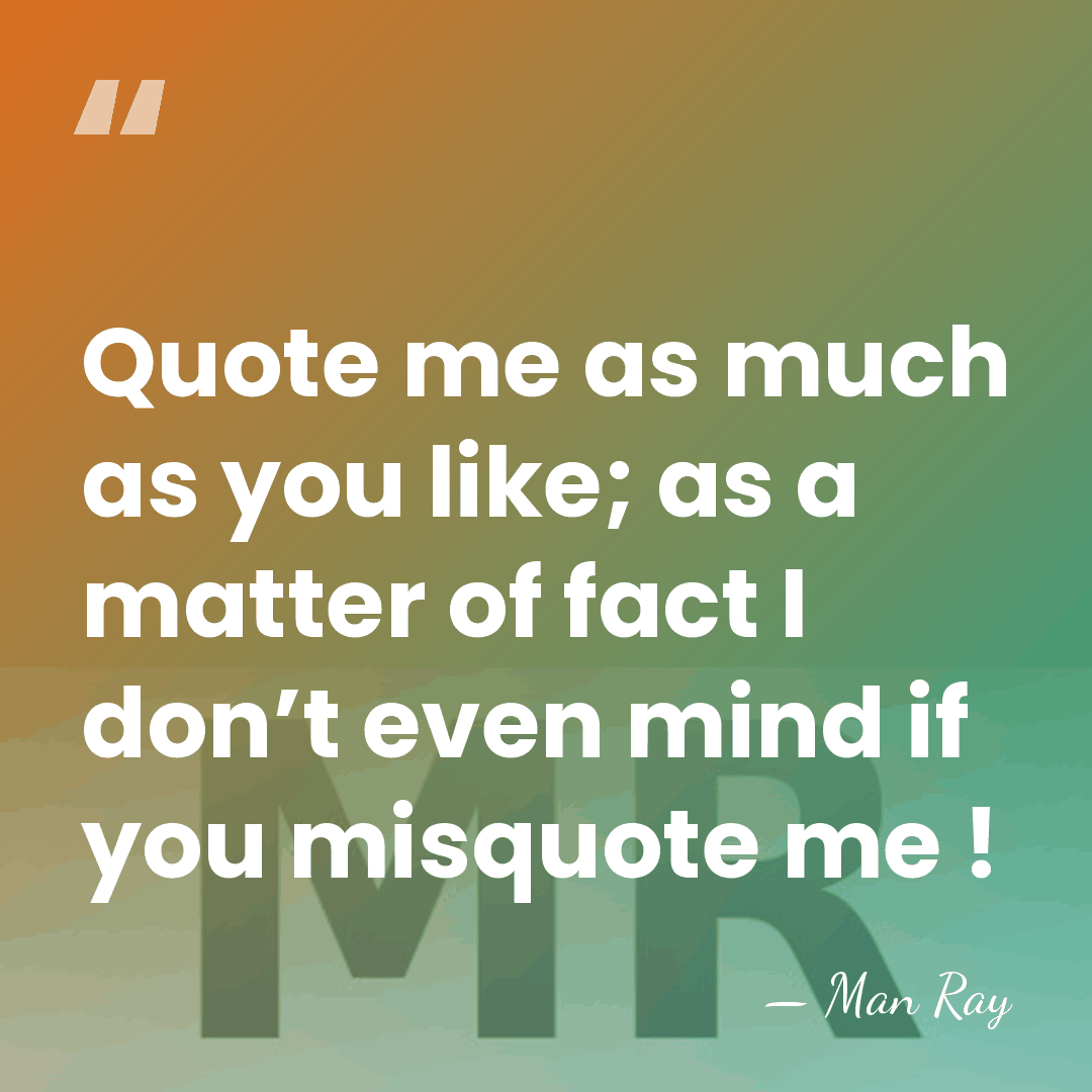 Quote me as much as you like; as a matter of fact&hellip; - Man Ray