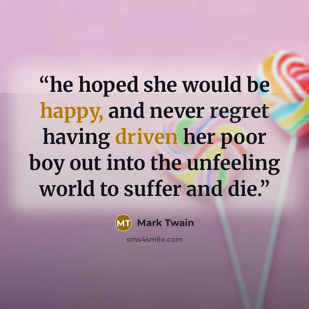 “he hoped she would be happy, and never regret having driven her poor boy out into the unfeeling world to suffer and die.” quote by Mark Twain