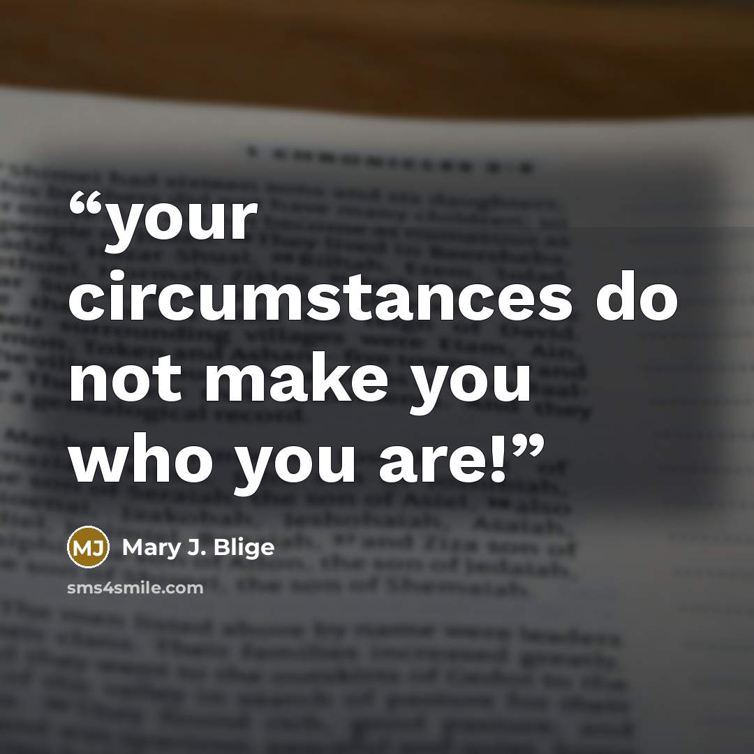 “your circumstances do not make you who you are!” quote by mary j. blige