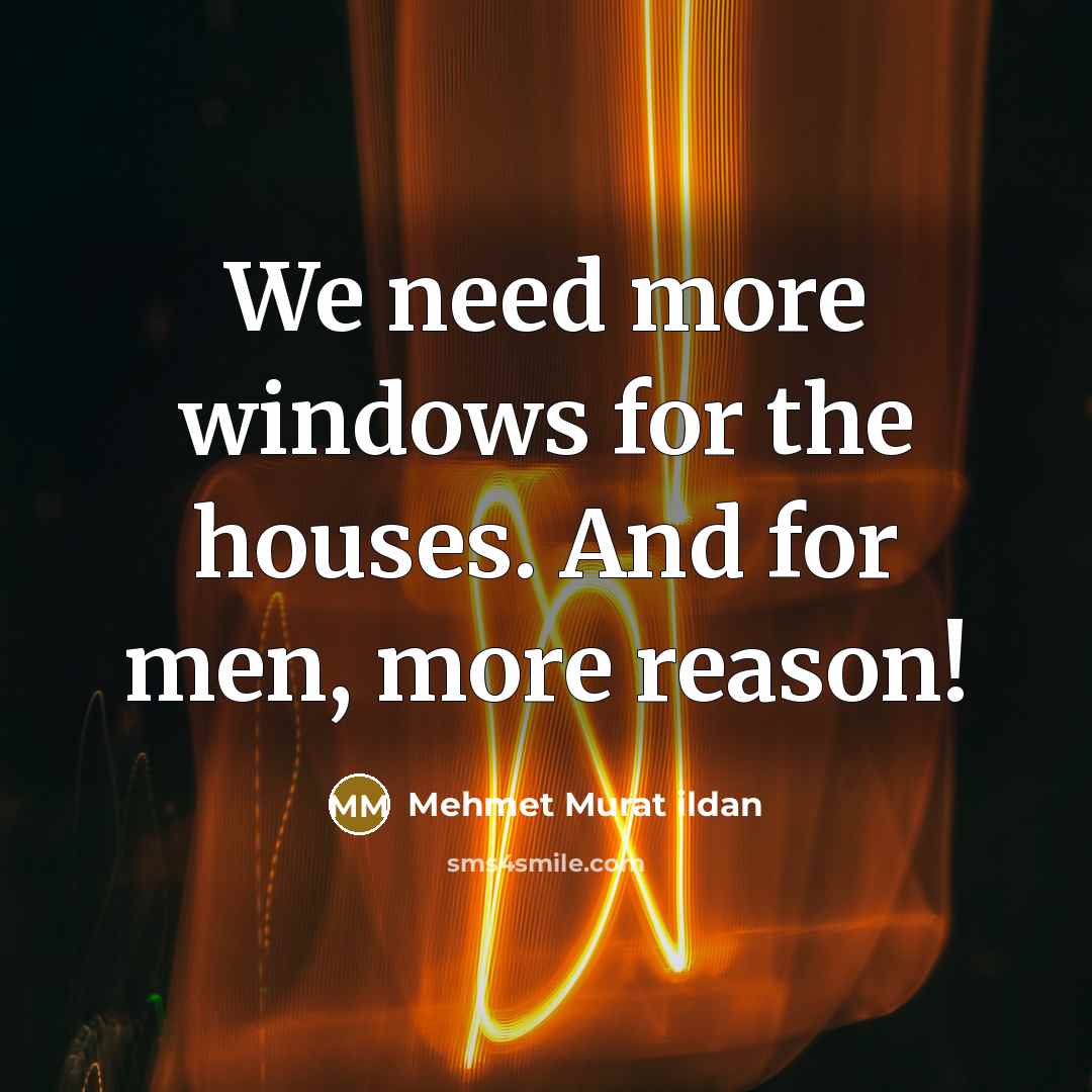 “We need more windows for the houses. And for men,…” quote by Mehmet Murat Ildan