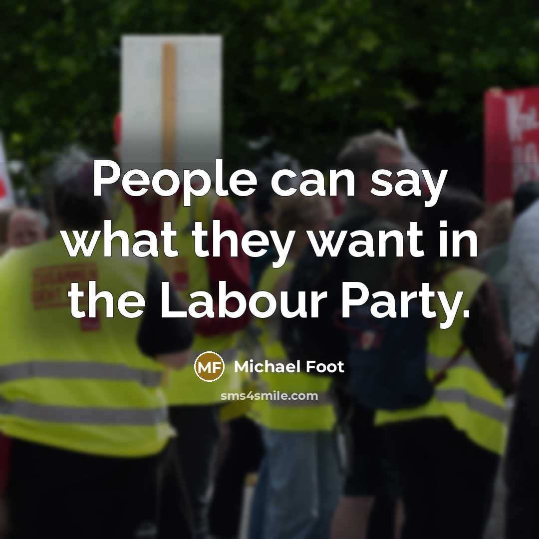 “People can say what they want in the Labour Party.” quote by Michael Foot