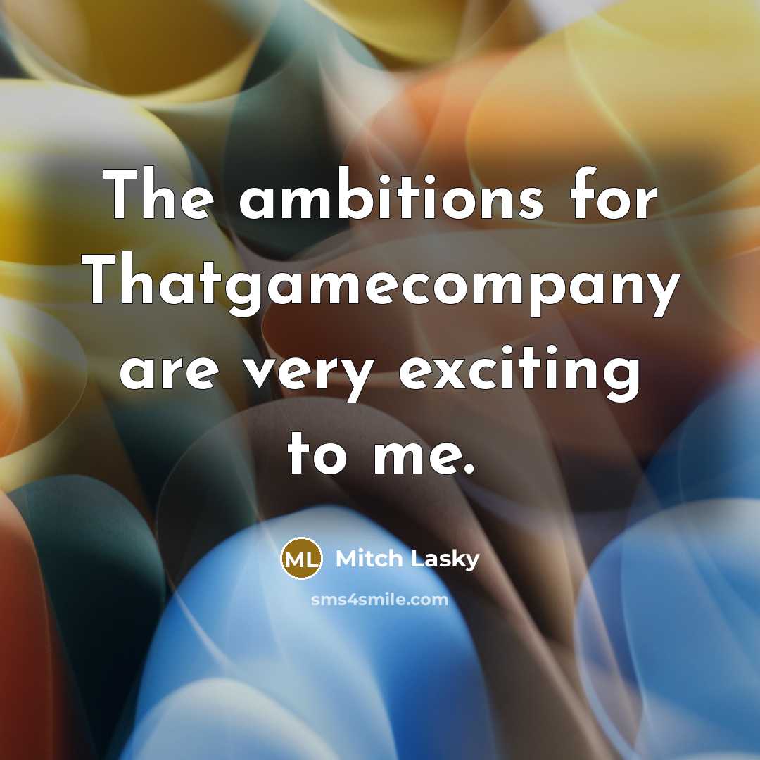 “The ambitions for Thatgamecompany are very exciting to me.…” quote by Mitch Lasky