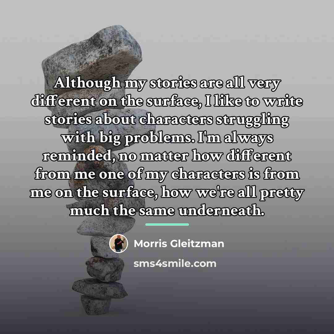 “Although my stories are all very different on the surface,…” quote by Morris Gleitzman