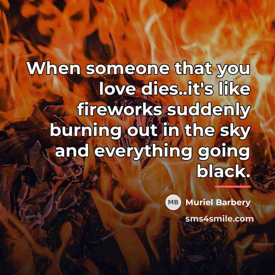 “When someone that you love dies..it's like fireworks suddenly burning…” quote by Muriel Barbery