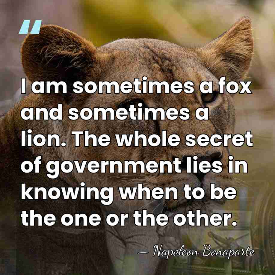I am sometimes a fox and sometimes a lion. The whole secret&hellip; - Napoleon Bonaparte
