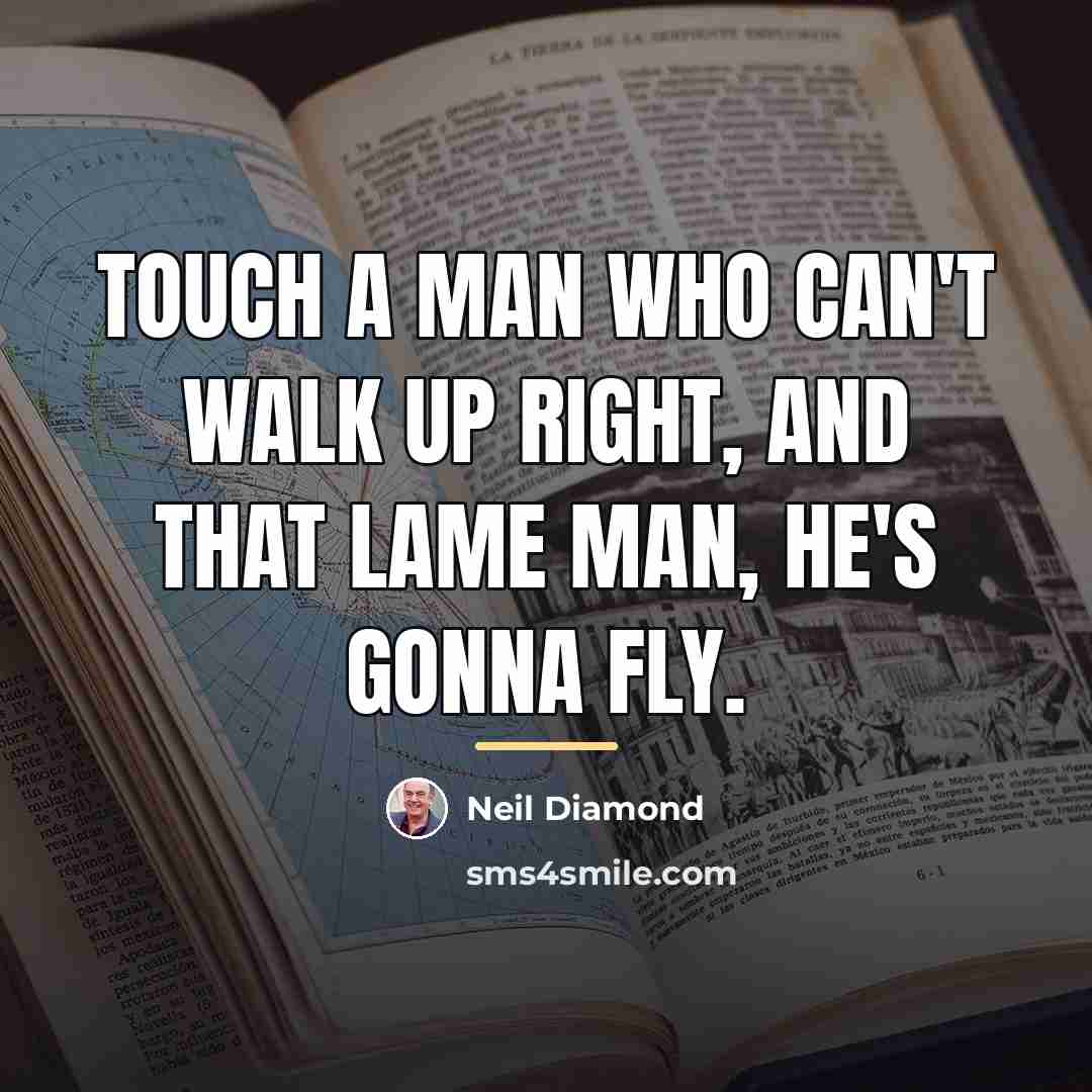 “Touch a man who can't walk up right, and that…” quote by Neil Diamond