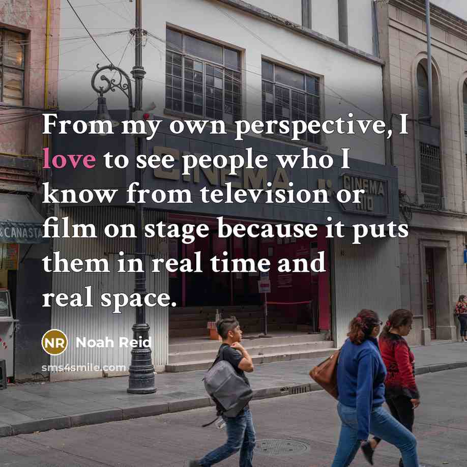 “From my own perspective, I love to see people who…” quote by Noah Reid