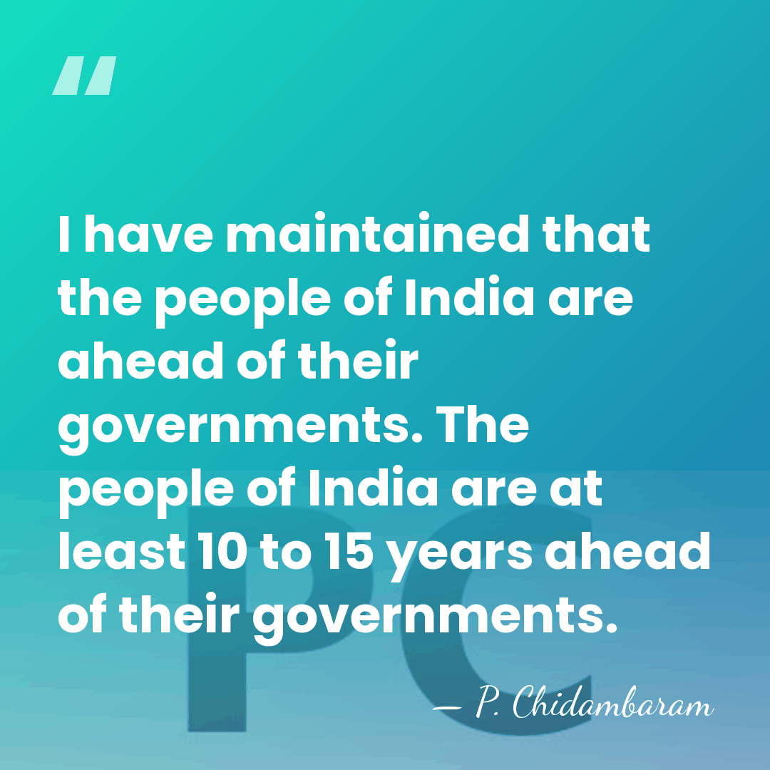I have maintained that the people of India are ahead of their&hellip; - P. Chidambaram
