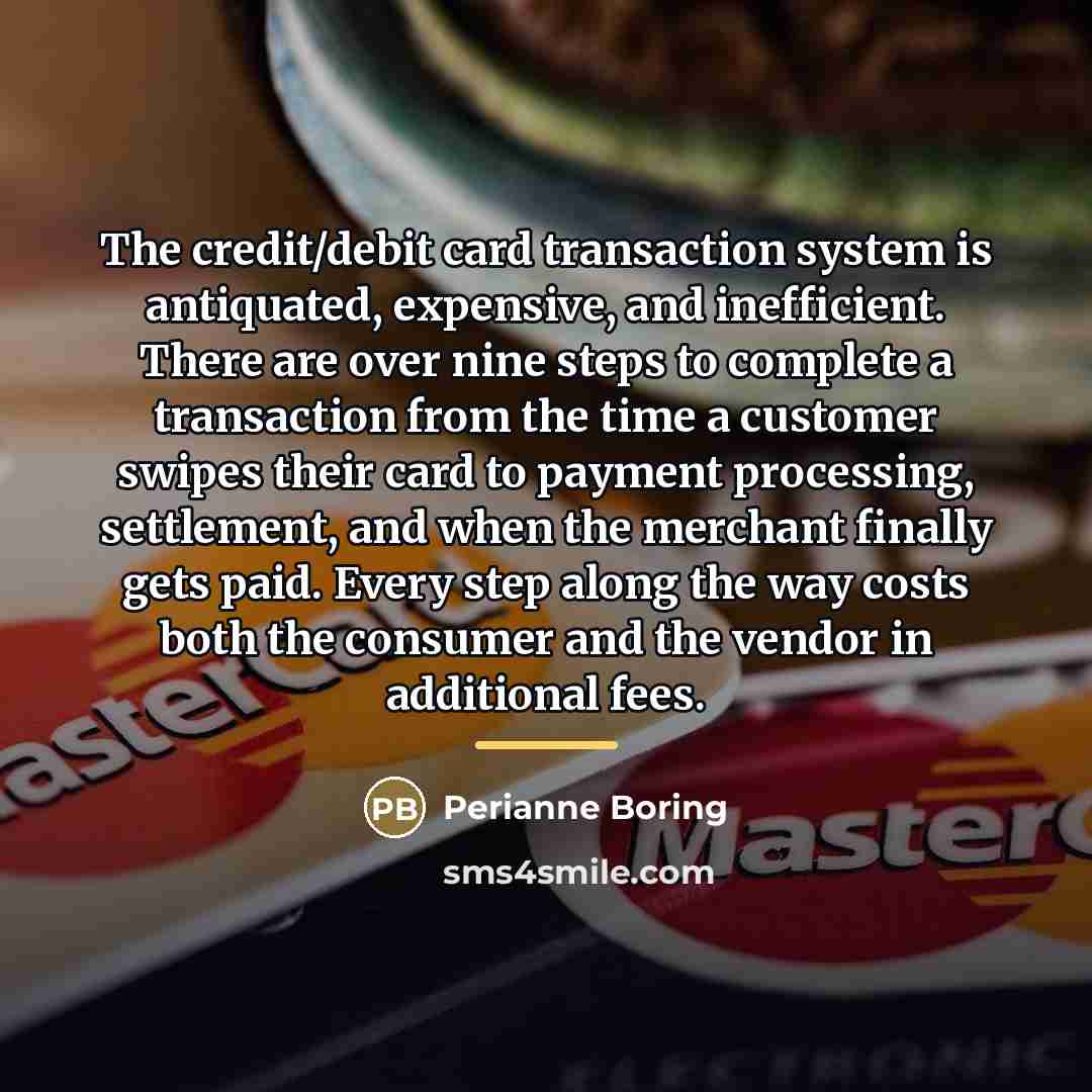 “The credit/debit card transaction system is antiquated, expensive, and inefficient.…” quote by Perianne Boring