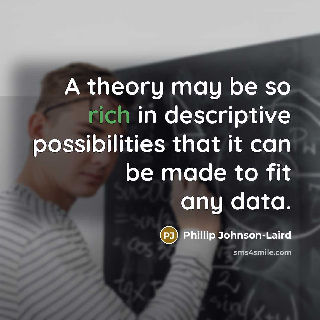 “A theory may be so rich in descriptive possibilities that it can be made to fit any data.” quote by Phillip Johnson-Laird