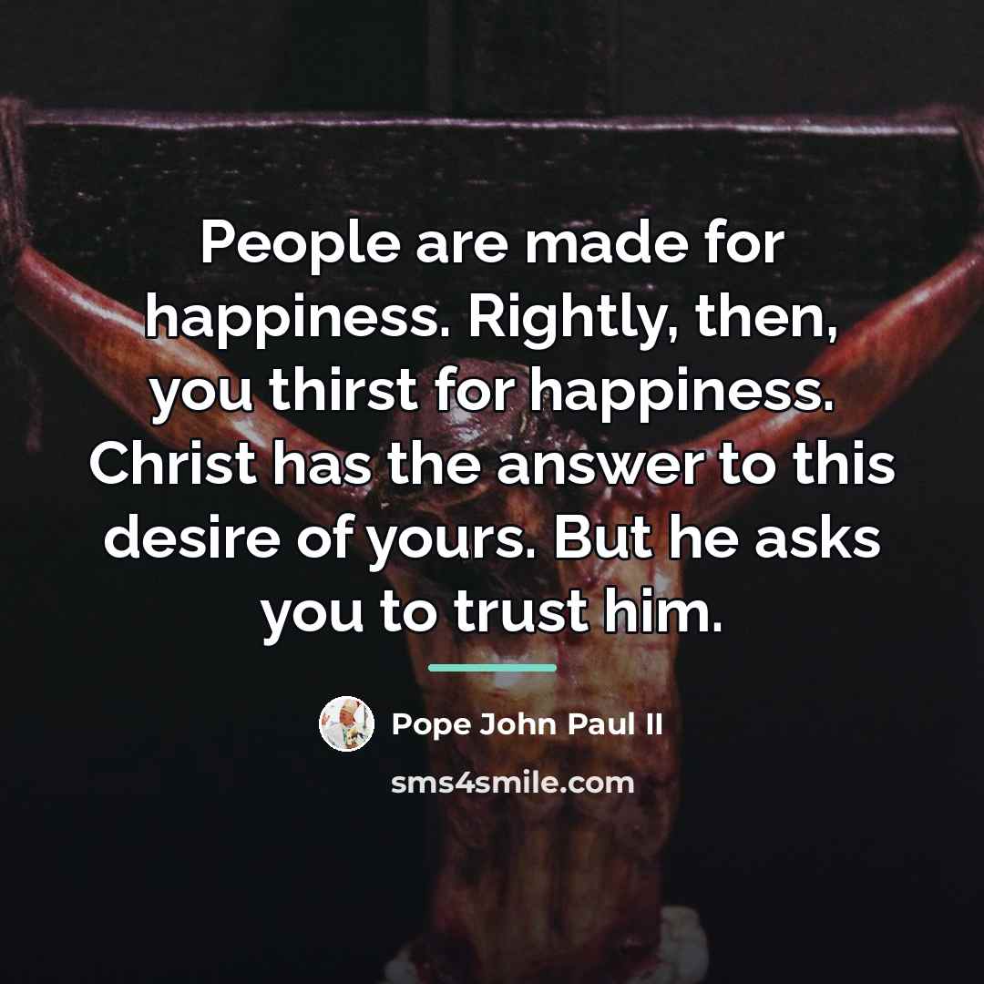 “People are made for happiness. Rightly, then, you thirst for…” quote by Pope John Paul II