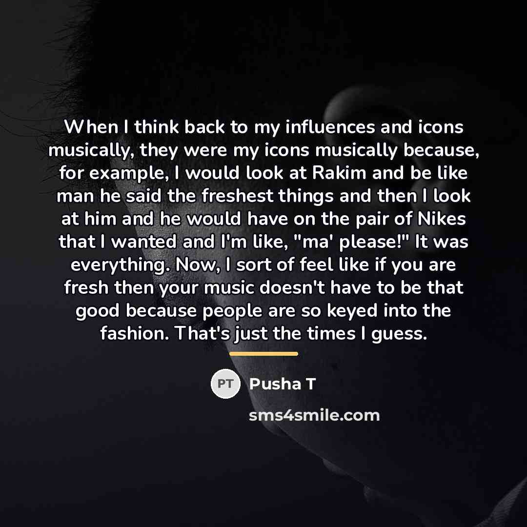 “When I think back to my influences and icons musically,…” quote by Pusha T