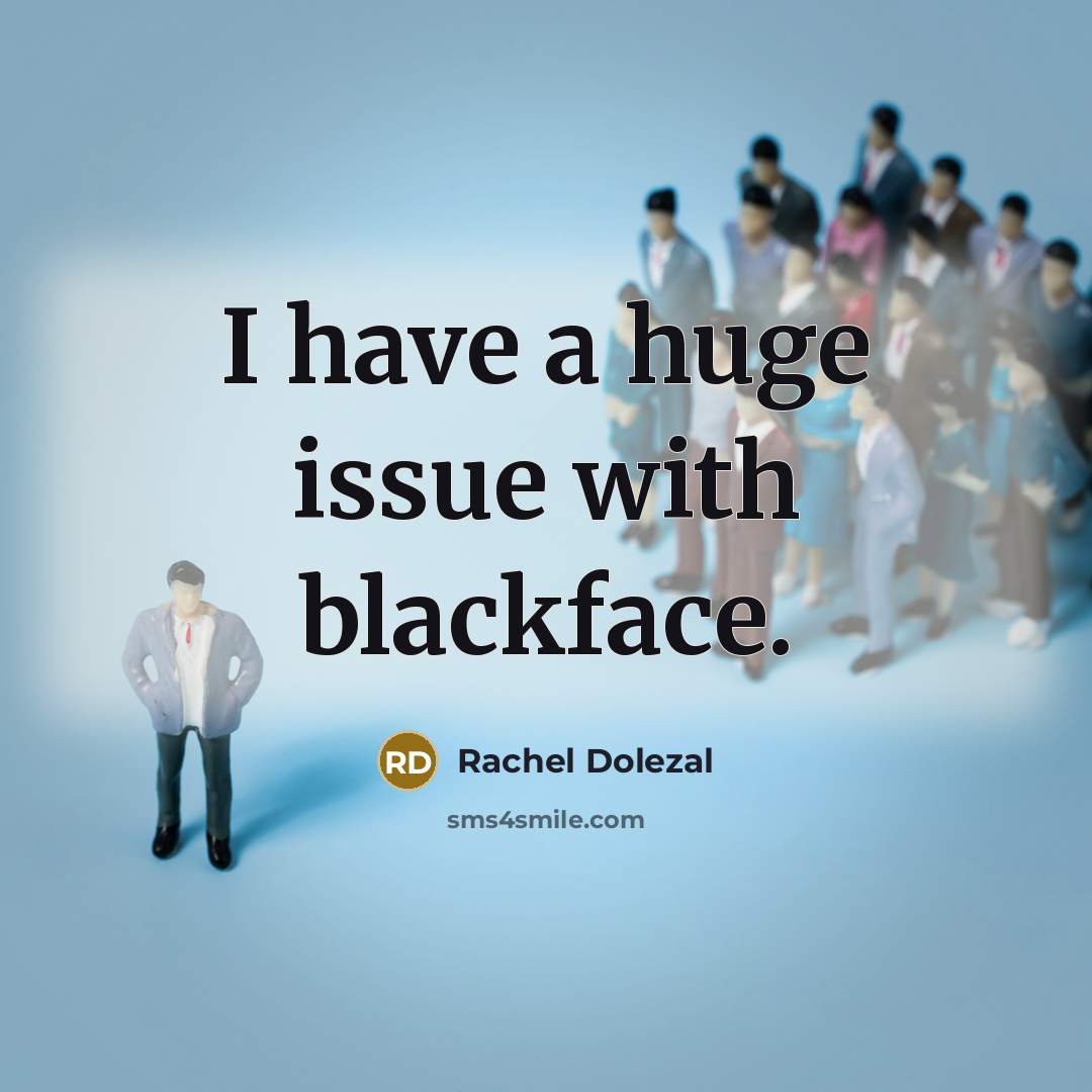 “I have a huge issue with blackface.…” quote by Rachel Dolezal