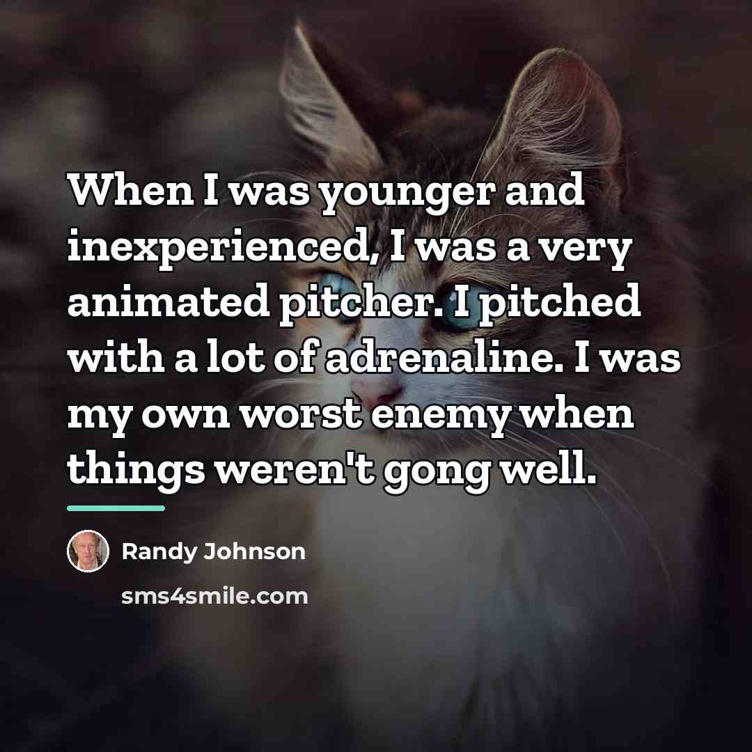 “When I was younger and inexperienced, I was a very…” quote by Randy Johnson