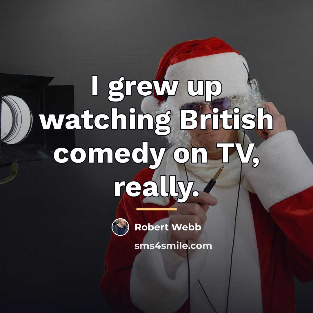 “I grew up watching British comedy on TV, really.…” quote by Robert Webb