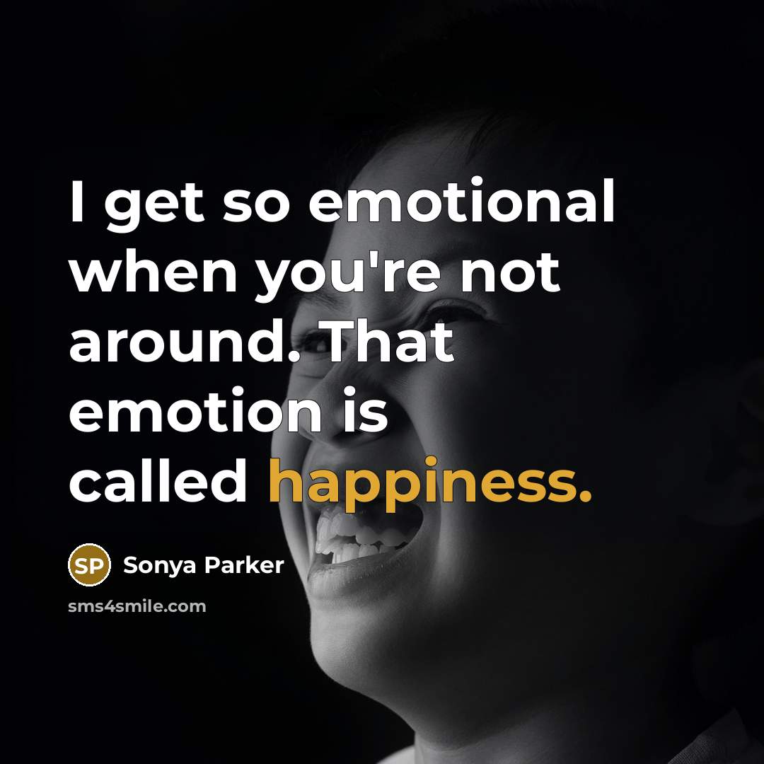 “I get so emotional when you're not around. That emotion…” quote by Sonya Parker