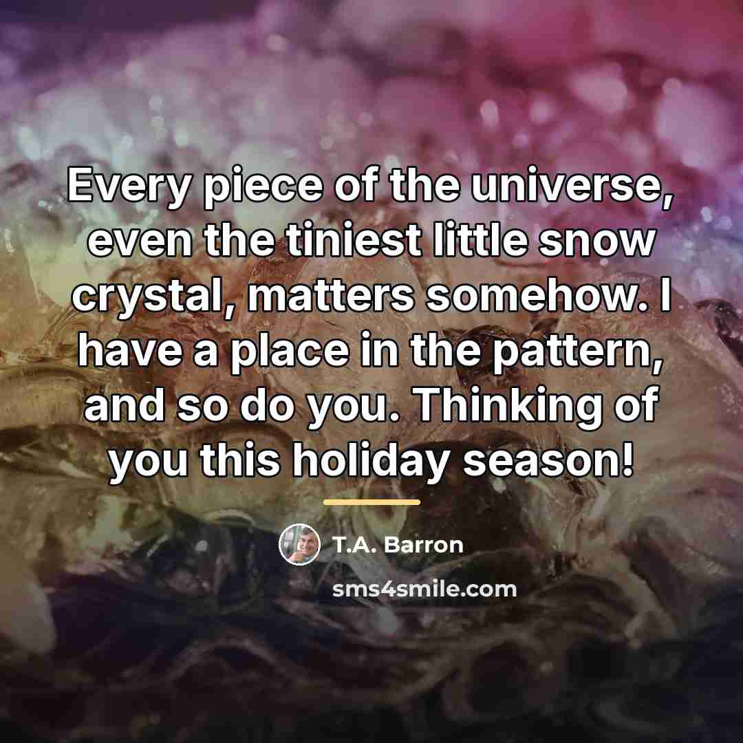 “Every piece of the universe, even the tiniest little snow…” quote by T.A. Barron