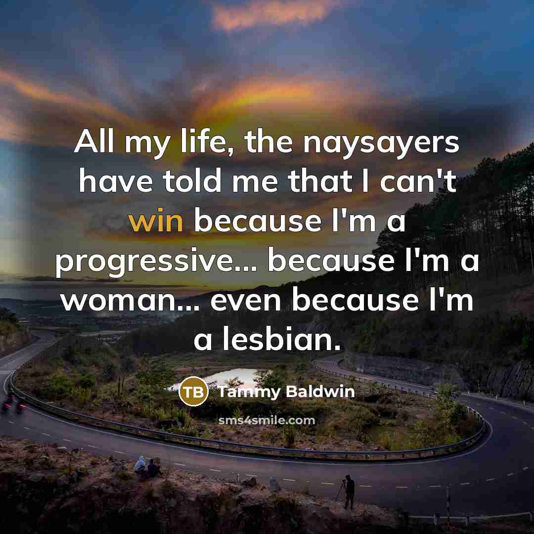 “All my life, the naysayers have told me that I…” quote by Tammy Baldwin