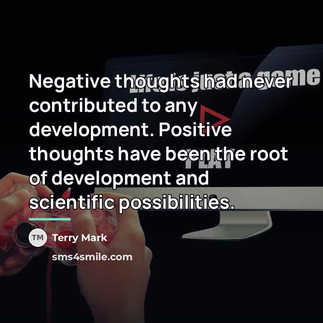 “Negative thoughts had never contributed to any development. Positive thoughts…” quote by Terry Mark