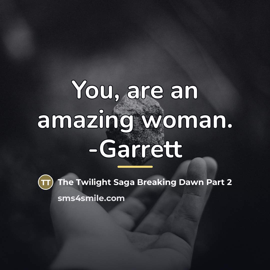 “You, are an amazing woman. -Garrett…” quote by The Twilight Saga Breaking Dawn Part 2