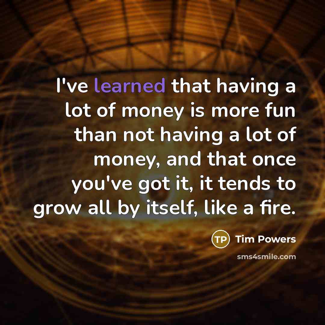 “I've learned that having a lot of money is more…” quote by Tim Powers