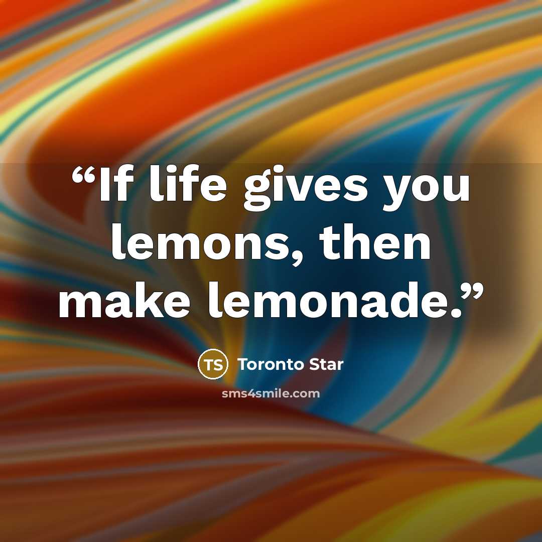“If life gives you lemons, then make lemonade.” quote by Toronto Star