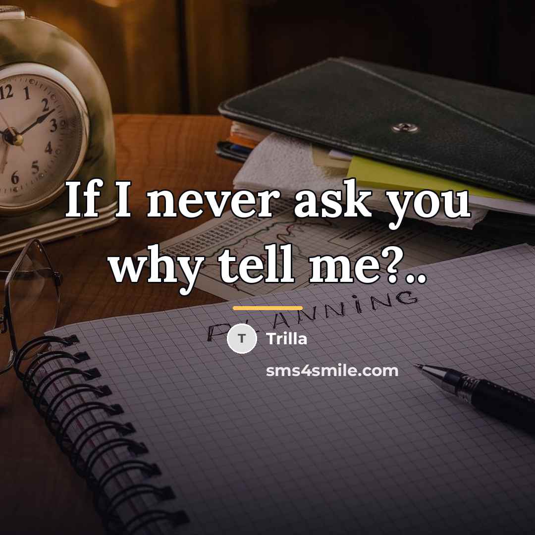 “If I never ask you why tell me?..…” quote by Trilla
