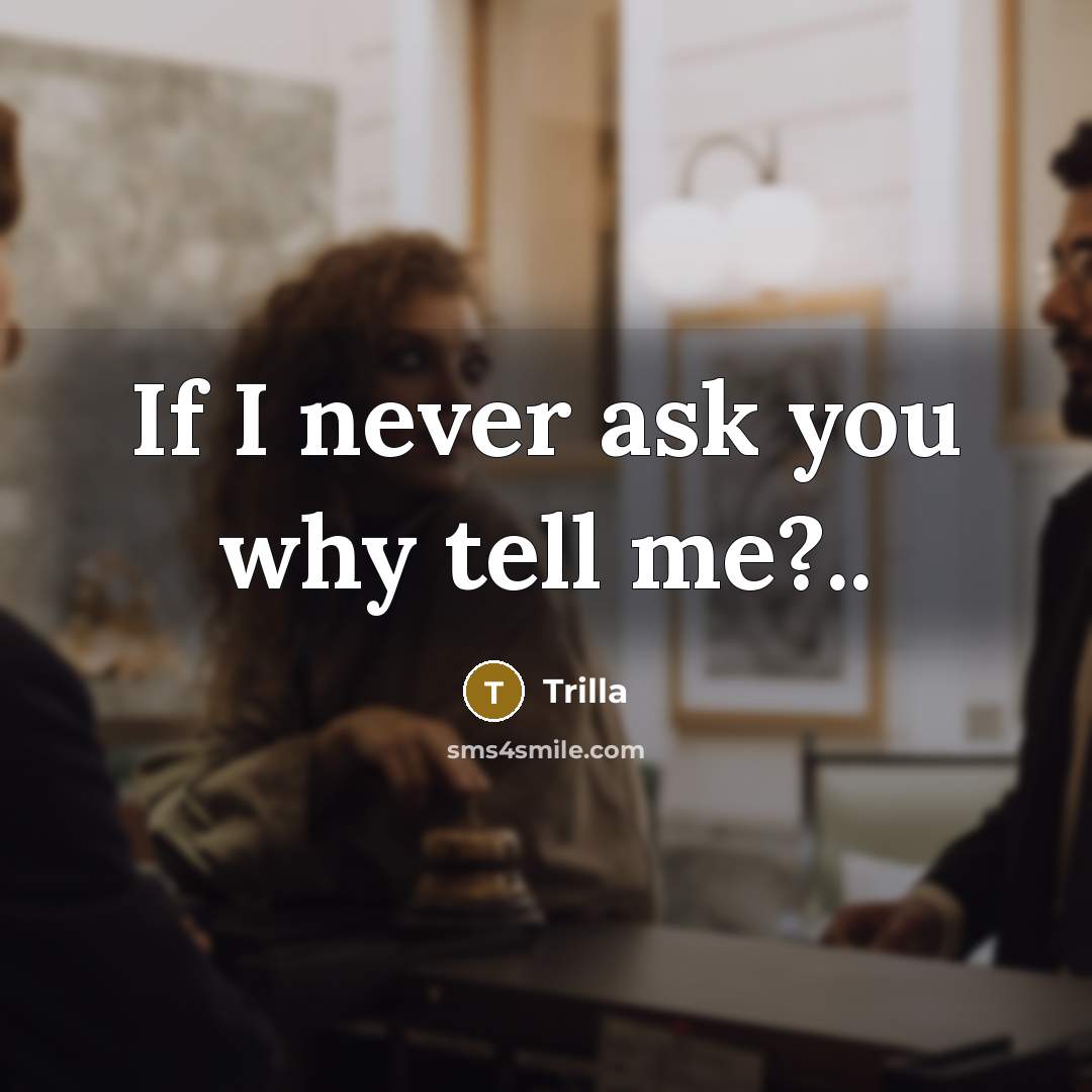 “If I never ask you why tell me?..” quote by Trilla