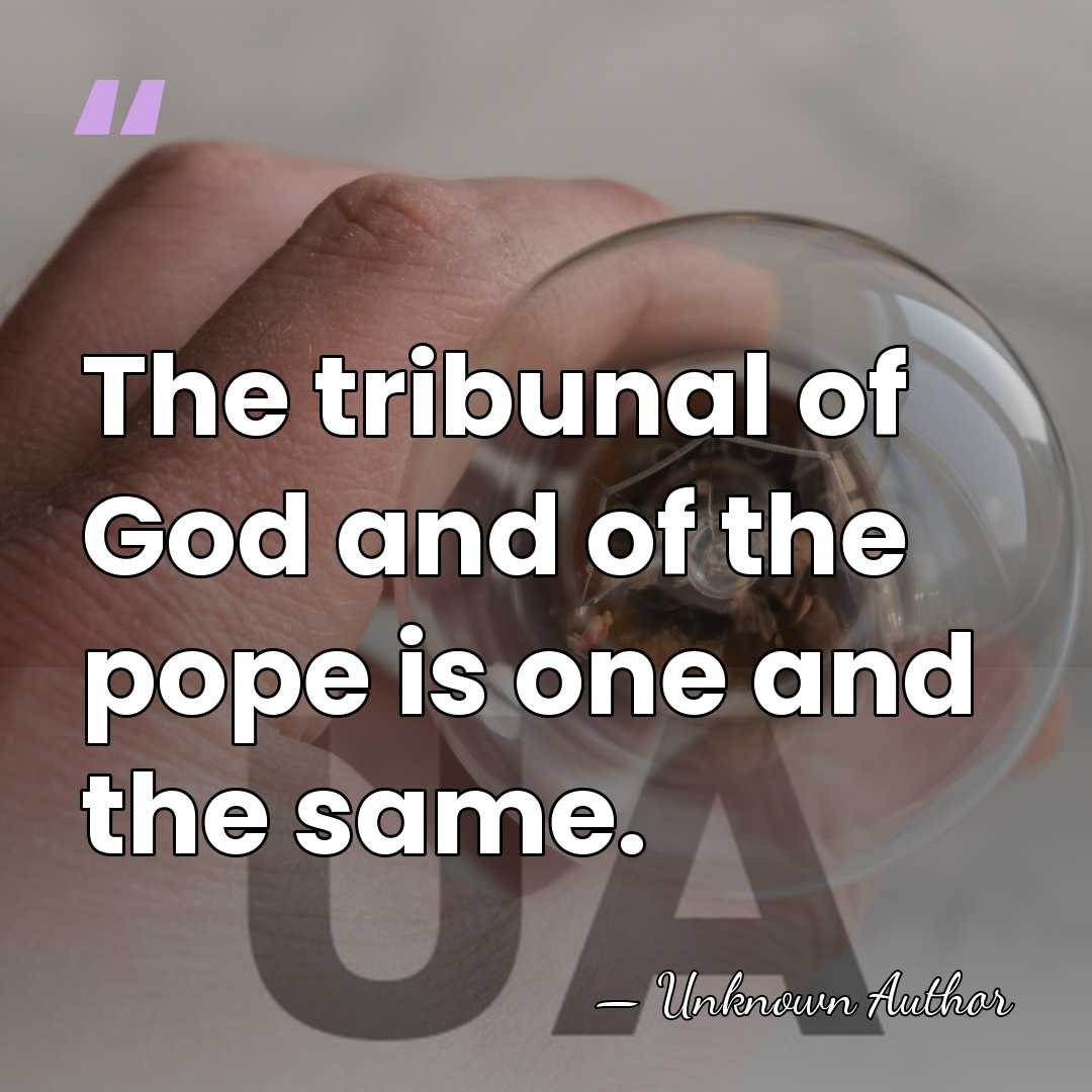 The tribunal of God and of the pope is one and the&hellip; - Unknown Author