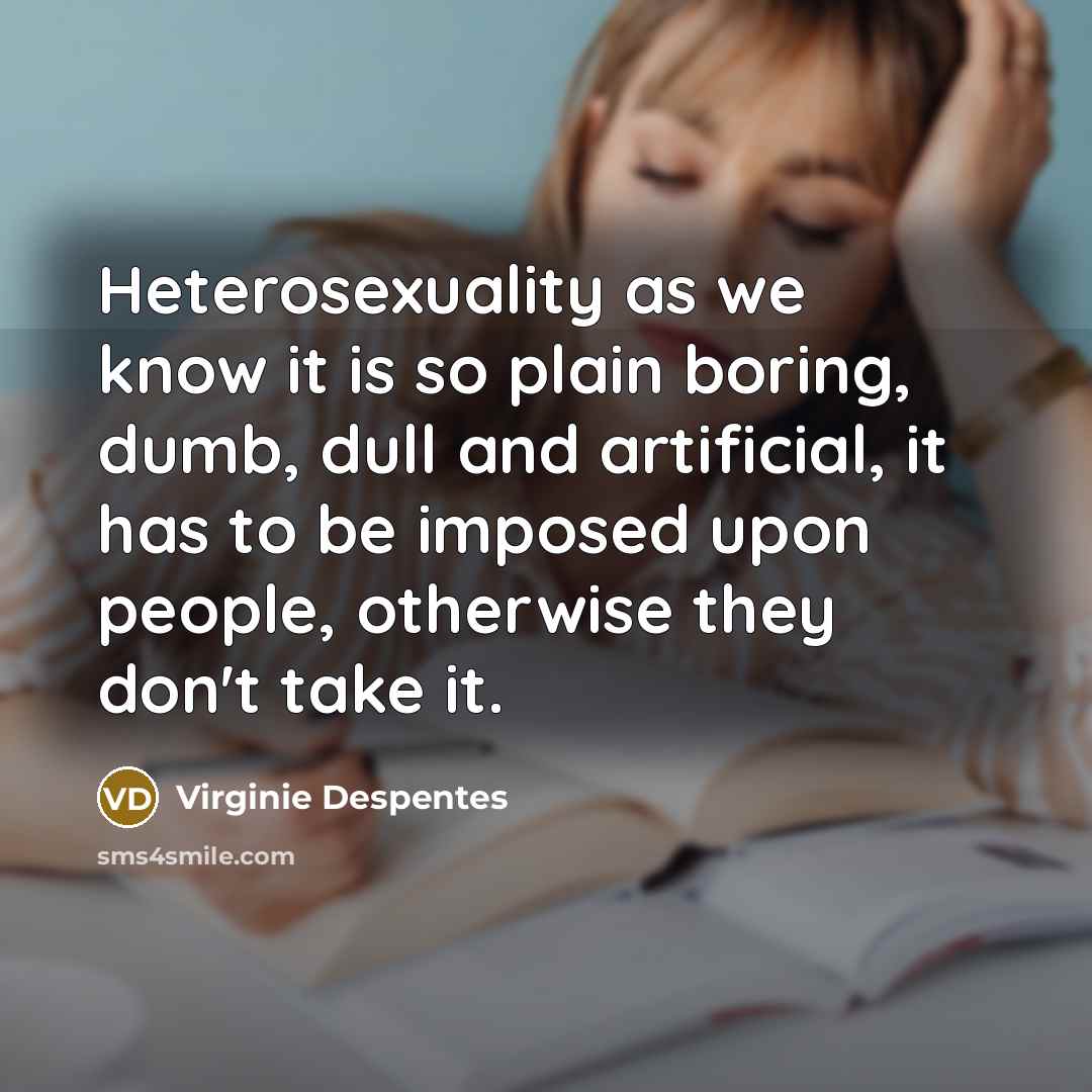 “Heterosexuality as we know it is so plain boring, dumb,…” quote by Virginie Despentes