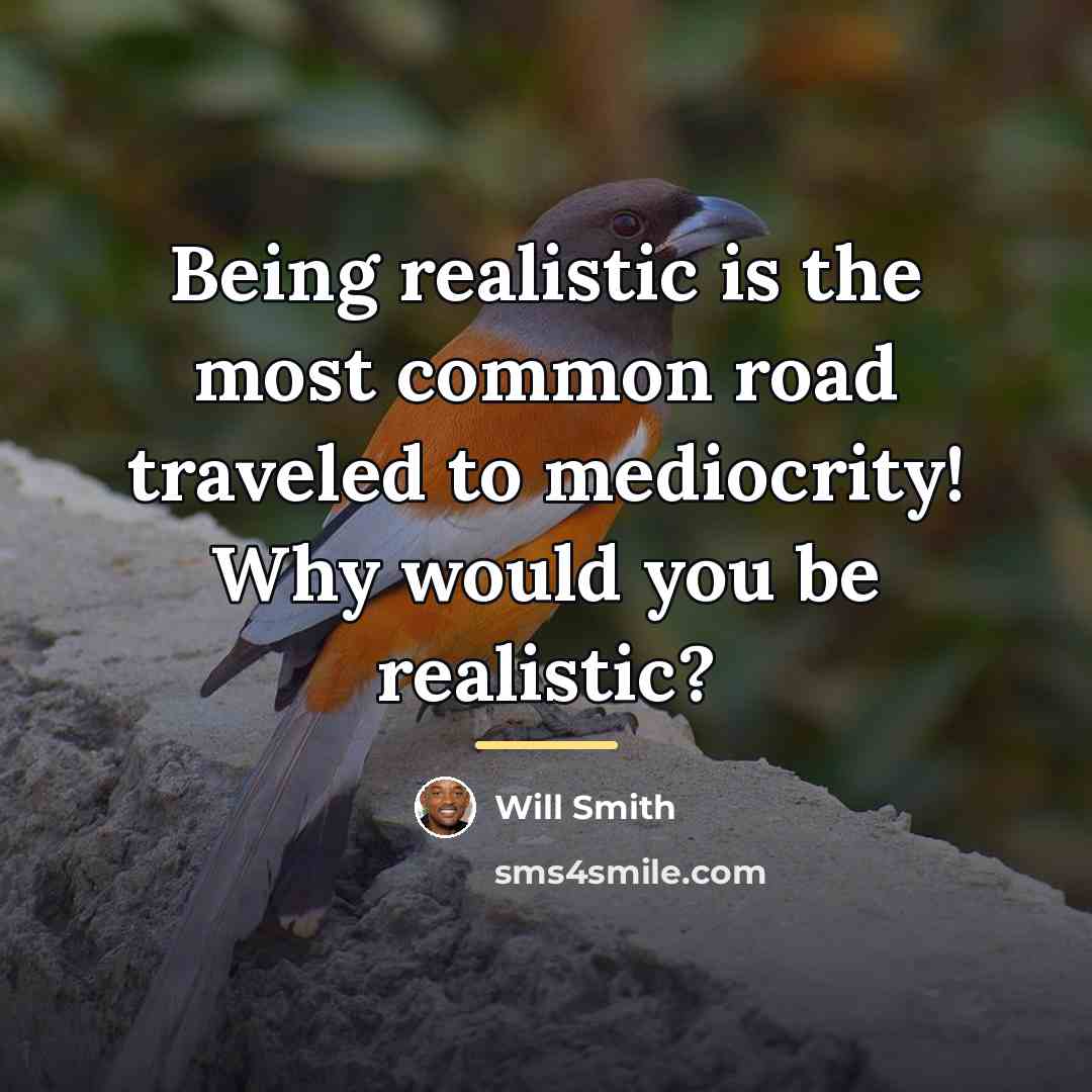 “Being realistic is the most common road traveled to mediocrity!…” quote by Will Smith
