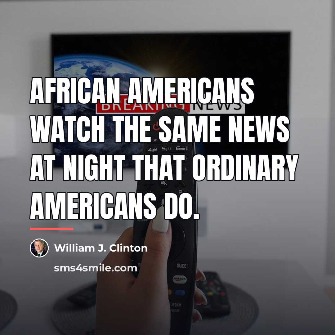 “African Americans watch the same news at night that ordinary…” quote by William J. Clinton