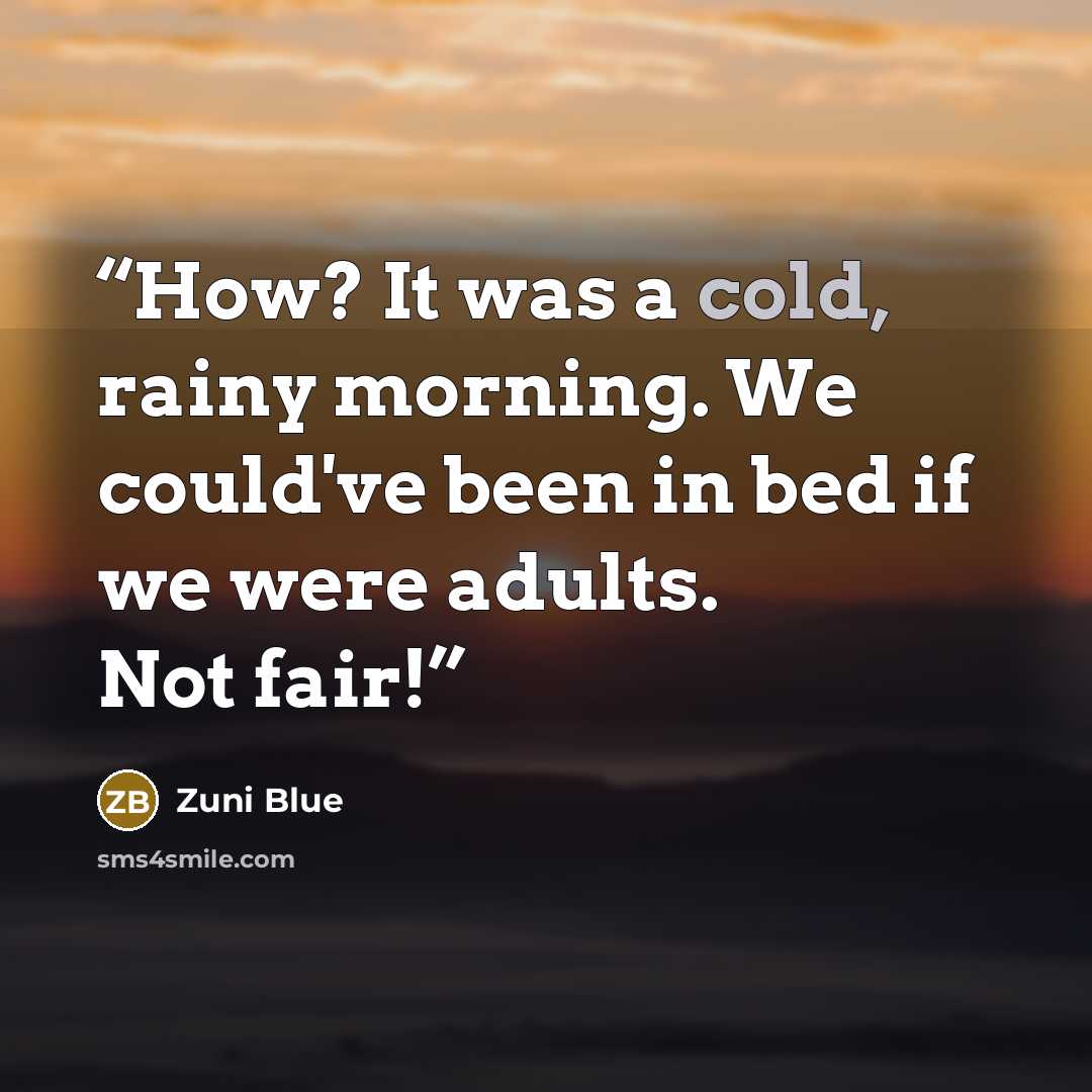 “How? It was a cold, rainy morning. We could've been in bed if we were adults. Not fair!” quote by Zuni Blue