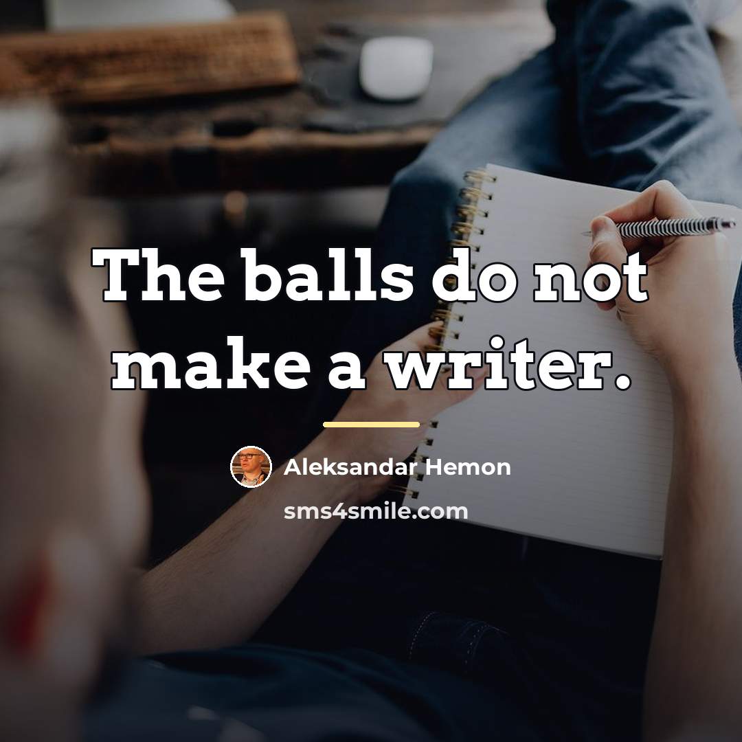 “The balls do not make a writer.…” quote by Aleksandar Hemon