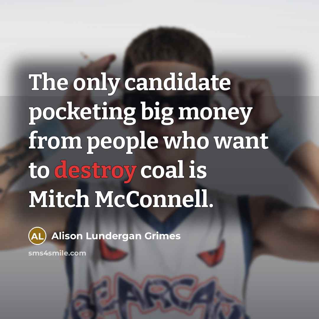 “The only candidate pocketing big money from people who want…” quote by Alison Lundergan Grimes