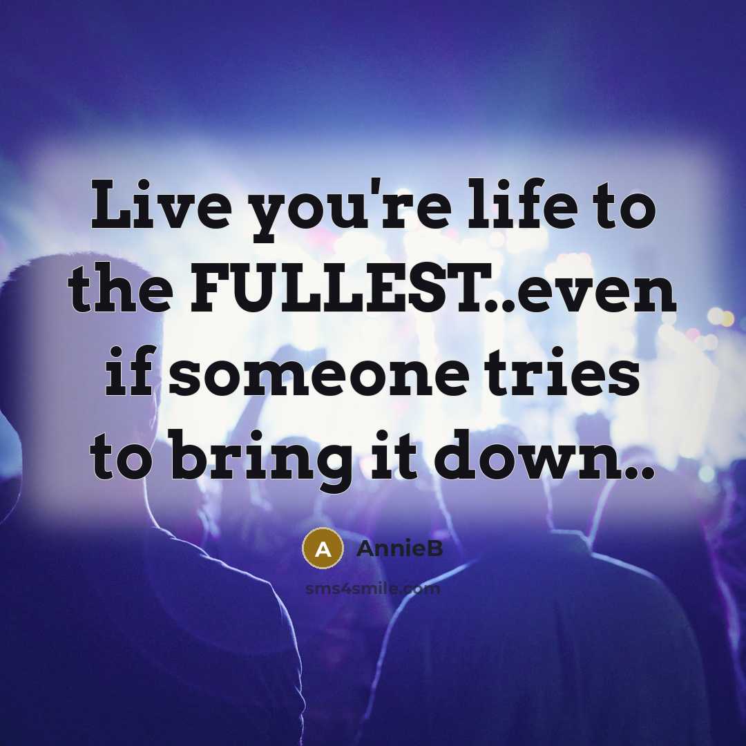 “Live you're life to the FULLEST..even if someone tries to bring it down..” quote by AnnieB