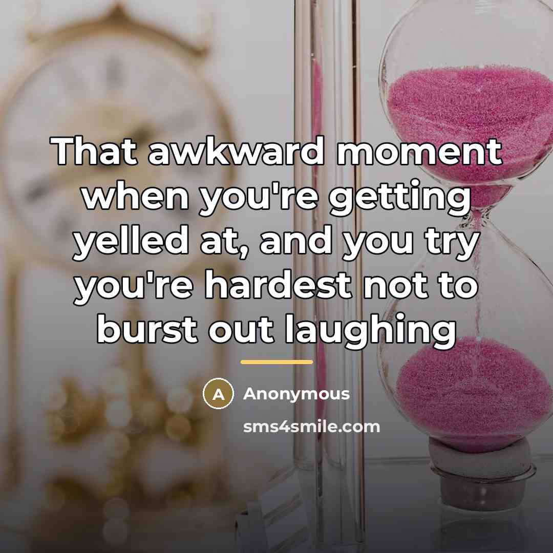 “That awkward moment when you're getting yelled at, and you…” quote by Anonymous