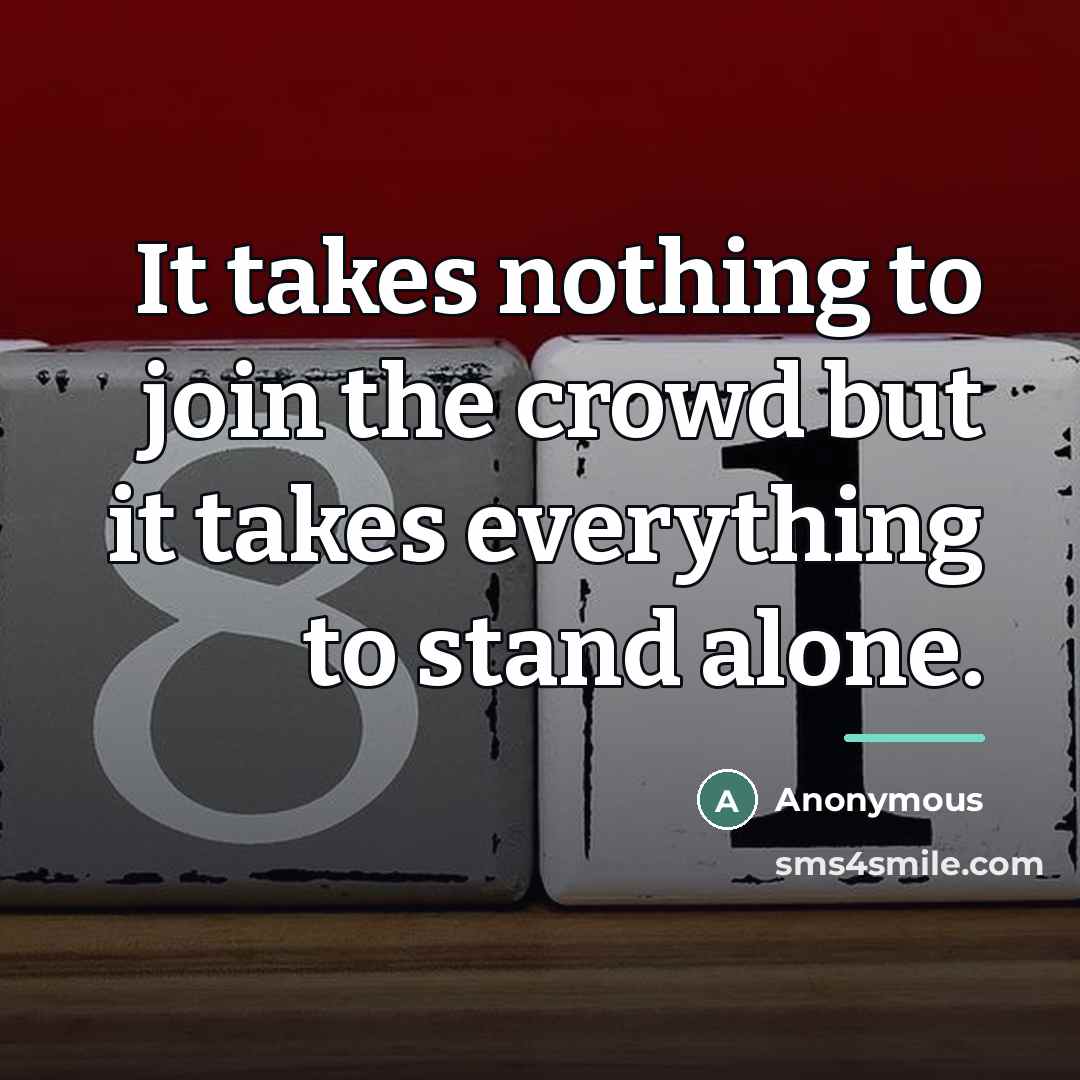 “It takes nothing to join the crowd but it takes…” quote by Anonymous