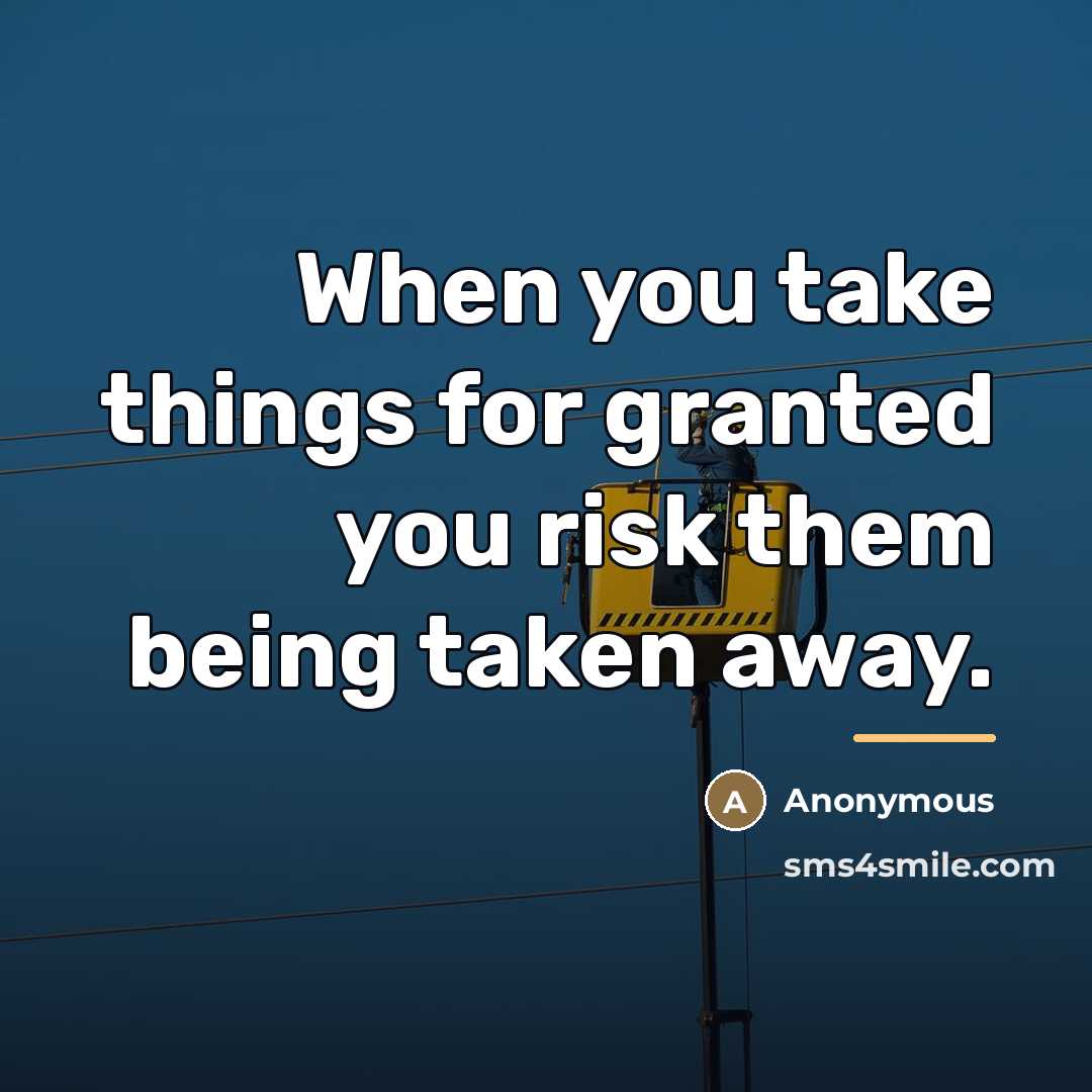 “When you take things for granted you risk them being…” quote by Anonymous
