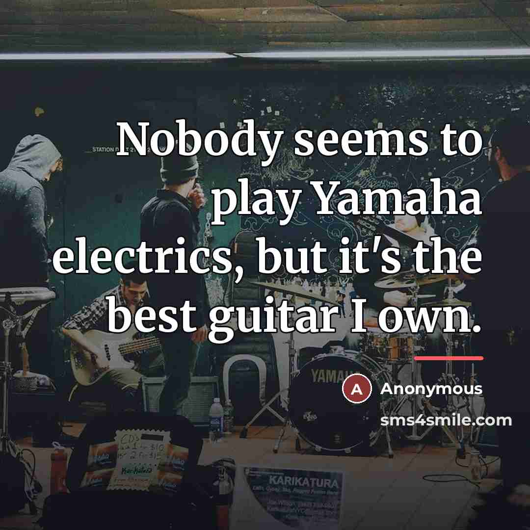 “Nobody seems to play Yamaha electrics, but it's the best…” quote by Anonymous