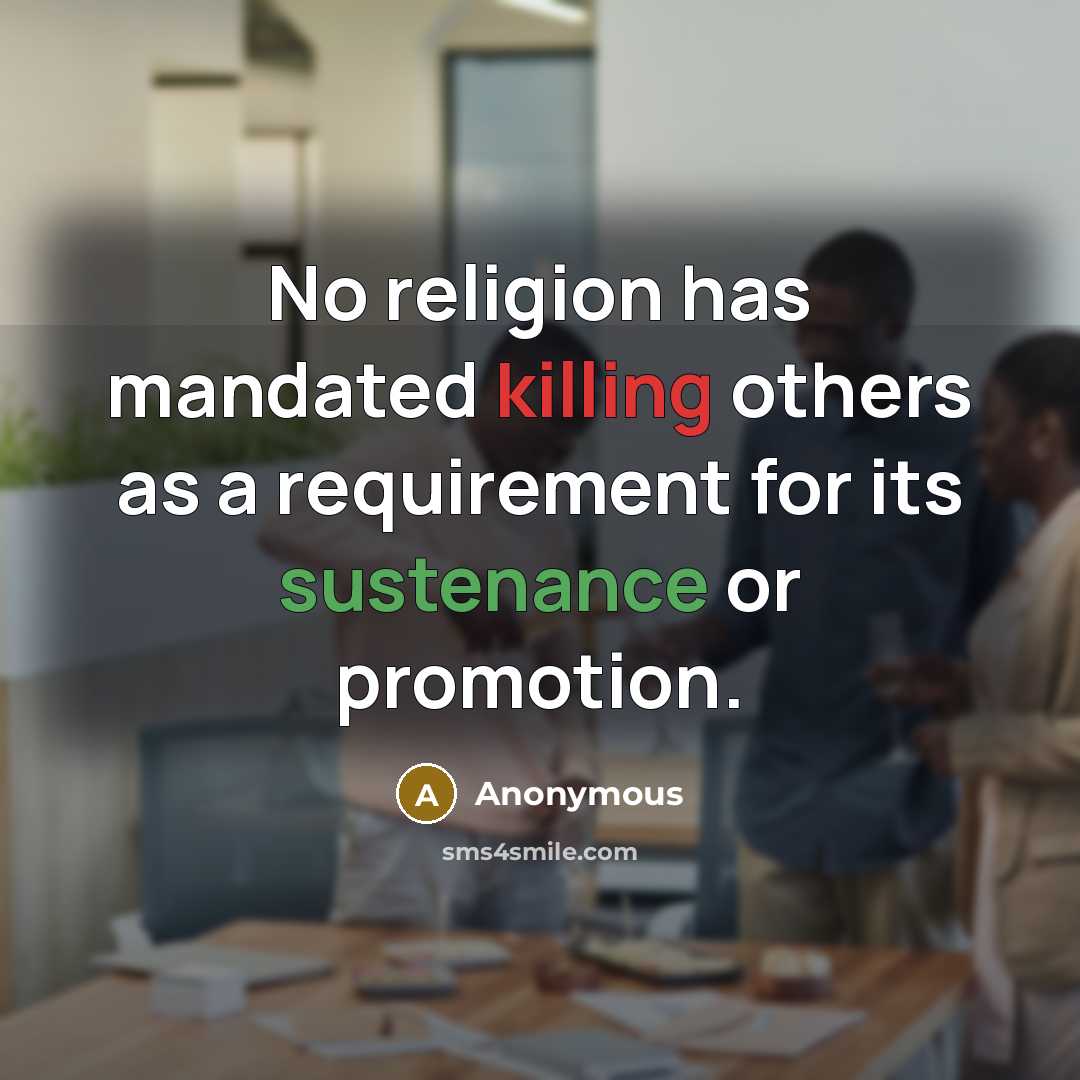 “No religion has mandated killing others as a requirement for its sustenance or promotion.” quote by Anonymous